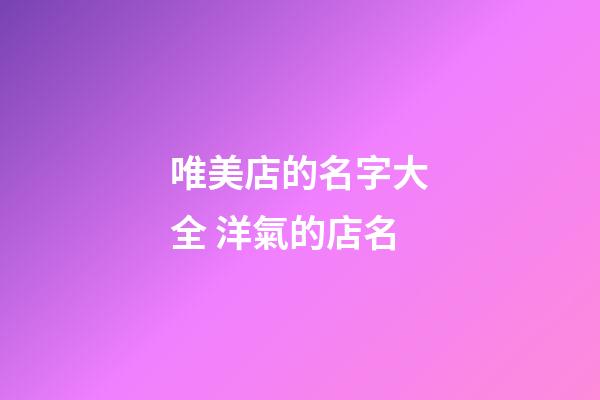 唯美店的名字大全 洋氣的店名-第1張-店鋪起名-玄機派